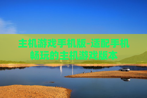 主机游戏手机版-适配手机畅玩的主机游戏版本