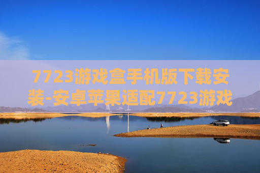 7723游戏盒手机版下载安装-安卓苹果适配7723游戏盒便捷获取方式