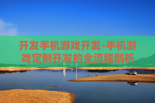 开发手机游戏开发-手机游戏定制开发的全流程剖析