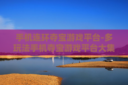 手机连环夺宝游戏平台-多玩法手机夺宝游戏平台大集合