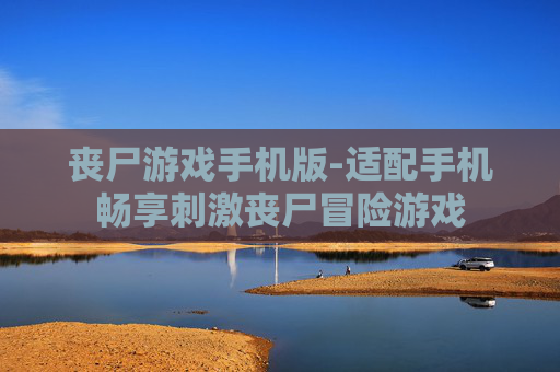 丧尸游戏手机版-适配手机畅享刺激丧尸冒险游戏