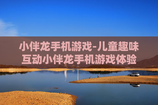小伴龙手机游戏-儿童趣味互动小伴龙手机游戏体验
