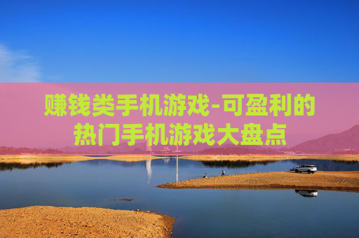 赚钱类手机游戏-可盈利的热门手机游戏大盘点