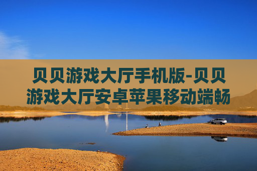 贝贝游戏大厅手机版-贝贝游戏大厅安卓苹果移动端畅玩版本