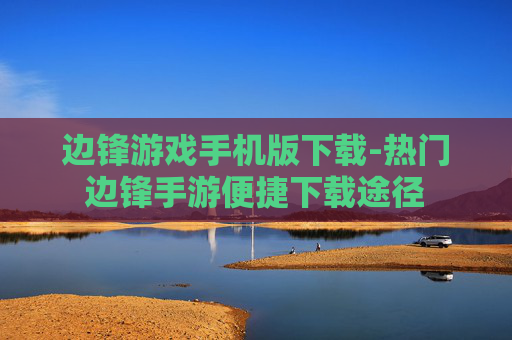 边锋游戏手机版下载-热门边锋手游便捷下载途径