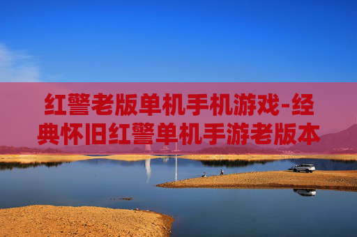 红警老版单机手机游戏-经典怀旧红警单机手游老版本体验