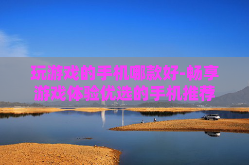 玩游戏的手机哪款好-畅享游戏体验优选的手机推荐