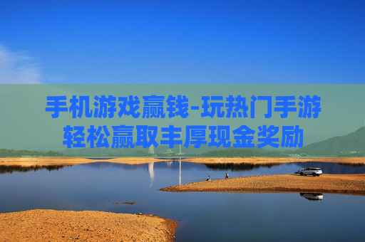 手机游戏赢钱-玩热门手游轻松赢取丰厚现金奖励