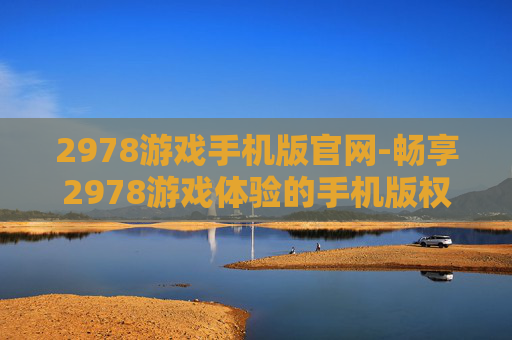 2978游戏手机版官网-畅享2978游戏体验的手机版权威入口