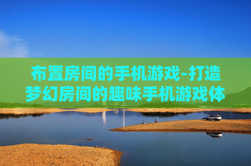 布置房间的手机游戏-打造梦幻房间的趣味手机游戏体验