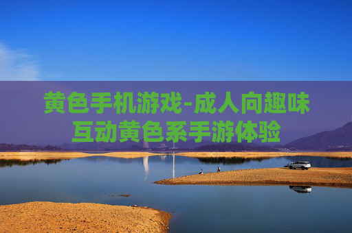 黄色手机游戏-成人向趣味互动黄色系手游体验