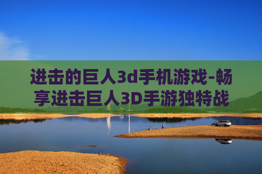进击的巨人3d手机游戏-畅享进击巨人3D手游独特战斗体验