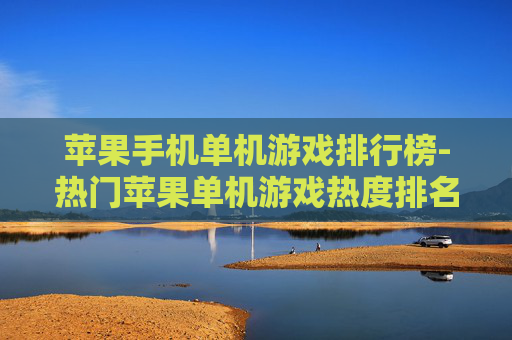 苹果手机单机游戏排行榜-热门苹果单机游戏热度排名情况