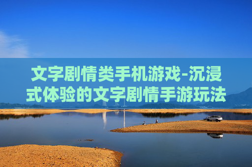 文字剧情类手机游戏-沉浸式体验的文字剧情手游玩法推荐