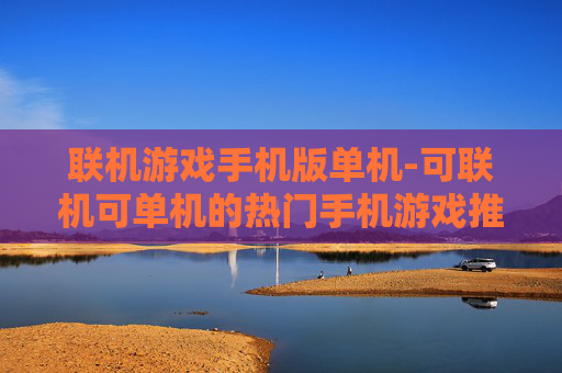 联机游戏手机版单机-可联机可单机的热门手机游戏推荐