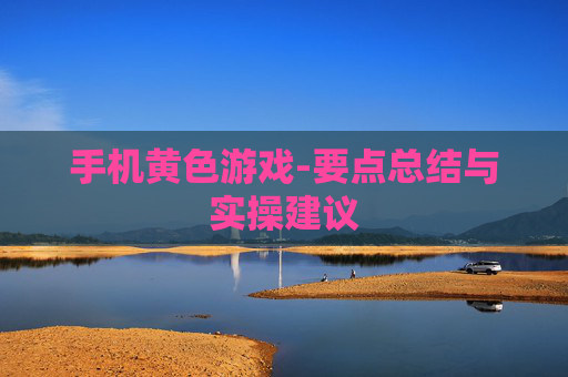 手机黄色游戏-要点总结与实操建议