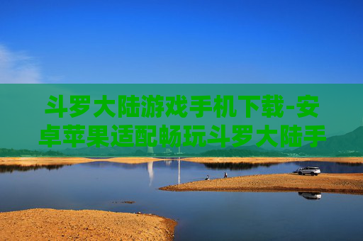 斗罗大陆游戏手机下载-安卓苹果适配畅玩斗罗大陆手游下载