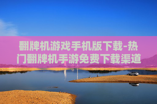 翻牌机游戏手机版下载-热门翻牌机手游免费下载渠道