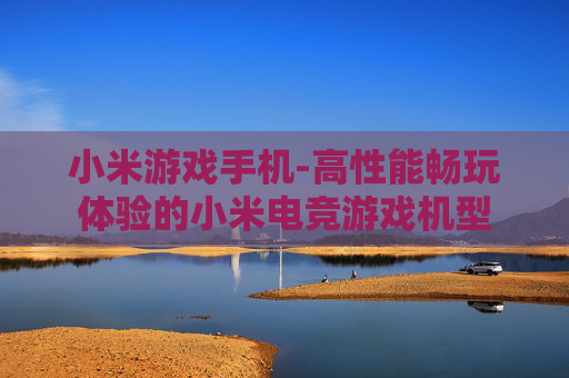小米游戏手机-高性能畅玩体验的小米电竞游戏机型
