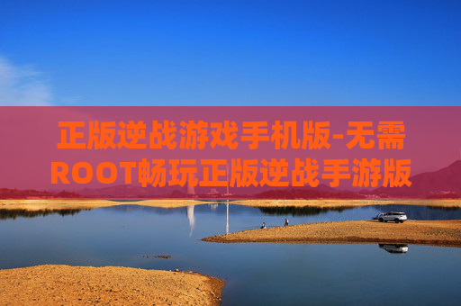 正版逆战游戏手机版-无需ROOT畅玩正版逆战手游版本