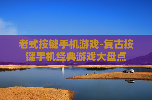 老式按键手机游戏-复古按键手机经典游戏大盘点