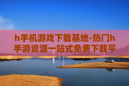h手机游戏下载基地-热门h手游资源一站式免费下载平台