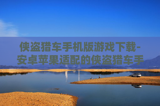 侠盗猎车手机版游戏下载-安卓苹果适配的侠盗猎车手游获取渠道