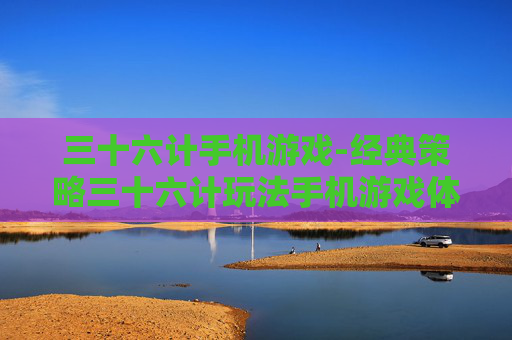 三十六计手机游戏-经典策略三十六计玩法手机游戏体验