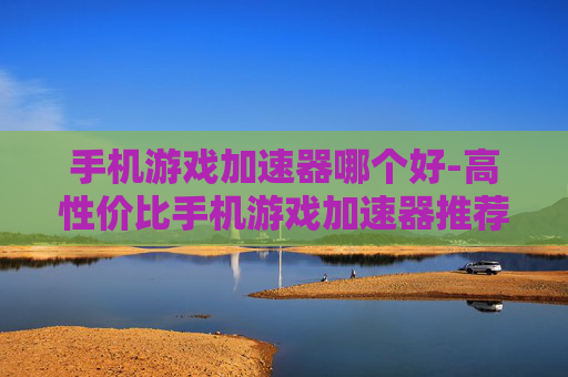 手机游戏加速器哪个好-高性价比手机游戏加速器推荐