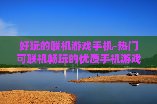 好玩的联机游戏手机-热门可联机畅玩的优质手机游戏