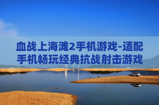 血战上海滩2手机游戏-适配手机畅玩经典抗战射击游戏