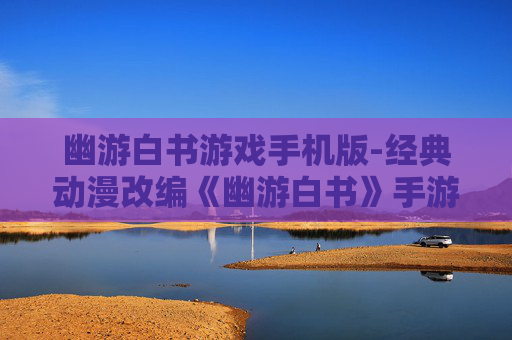 幽游白书游戏手机版-经典动漫改编《幽游白书》手游体验