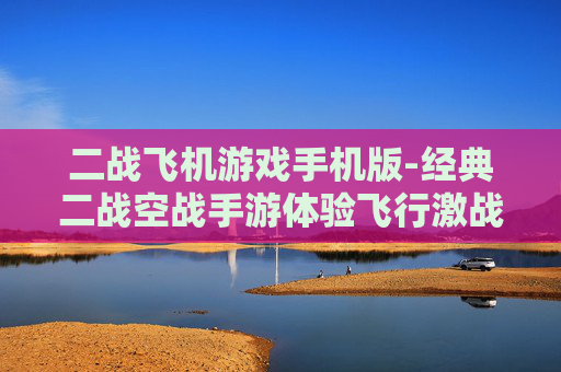 二战飞机游戏手机版-经典二战空战手游体验飞行激战