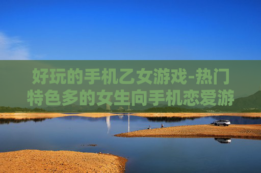 好玩的手机乙女游戏-热门特色多的女生向手机恋爱游戏