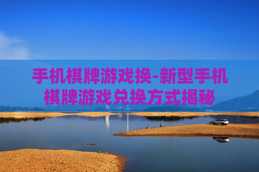 手机棋牌游戏换-新型手机棋牌游戏兑换方式揭秘