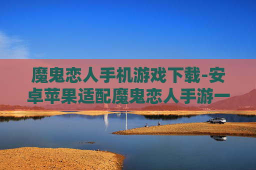 魔鬼恋人手机游戏下载-安卓苹果适配魔鬼恋人手游一键下载