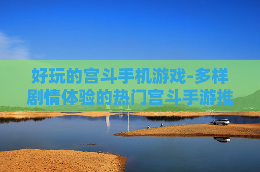 好玩的宫斗手机游戏-多样剧情体验的热门宫斗手游推荐