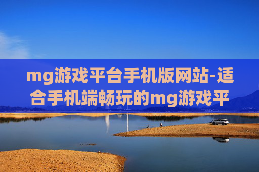 mg游戏平台手机版网站-适合手机端畅玩的mg游戏平台站点 mg游戏平台手机版网站-适合手机端畅玩的mg游戏平台站点