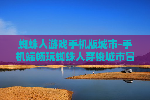 蜘蛛人游戏手机版城市-手机端畅玩蜘蛛人穿梭城市冒险游戏