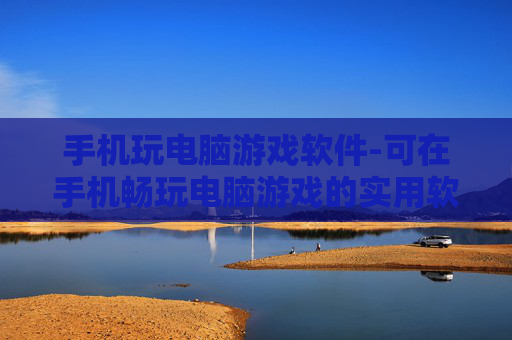 手机玩电脑游戏软件-可在手机畅玩电脑游戏的实用软件
