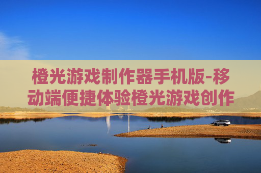 橙光游戏制作器手机版-移动端便捷体验橙光游戏创作工具