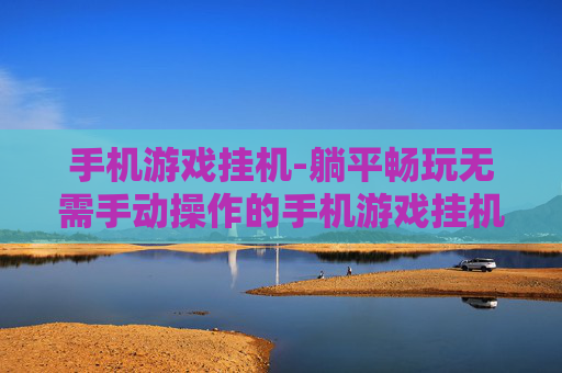 手机游戏挂机-躺平畅玩无需手动操作的手机游戏挂机玩法