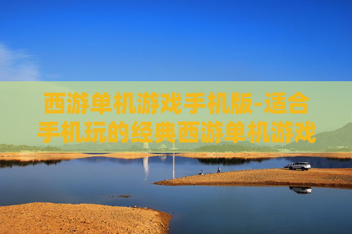 西游单机游戏手机版-适合手机玩的经典西游单机游戏 西游单机游戏手机版-适合手机玩的经典西游单机游戏
