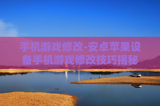 手机游戏修改-安卓苹果设备手机游戏修改技巧揭秘