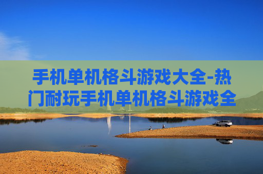 手机单机格斗游戏大全-热门耐玩手机单机格斗游戏全收录 手机单机格斗游戏大全-热门耐玩手机单机格斗游戏全收录
