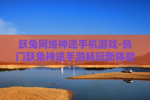 跃兔网络神途手机游戏-热门跃兔神途手游畅玩新体验