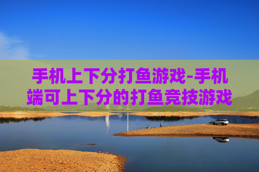 手机上下分打鱼游戏-手机端可上下分的打鱼竞技游戏玩法 手机上下分打鱼游戏-手机端可上下分的打鱼竞技游戏玩法