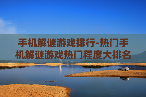 手机解谜游戏排行-热门手机解谜游戏热门程度大排名