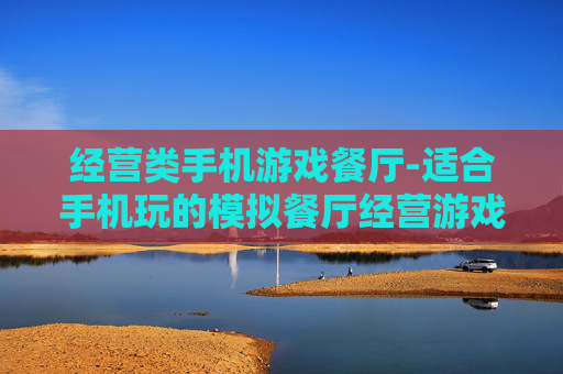 经营类手机游戏餐厅-适合手机玩的模拟餐厅经营游戏