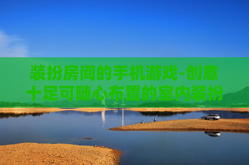 装扮房间的手机游戏-创意十足可随心布置的室内装扮手游